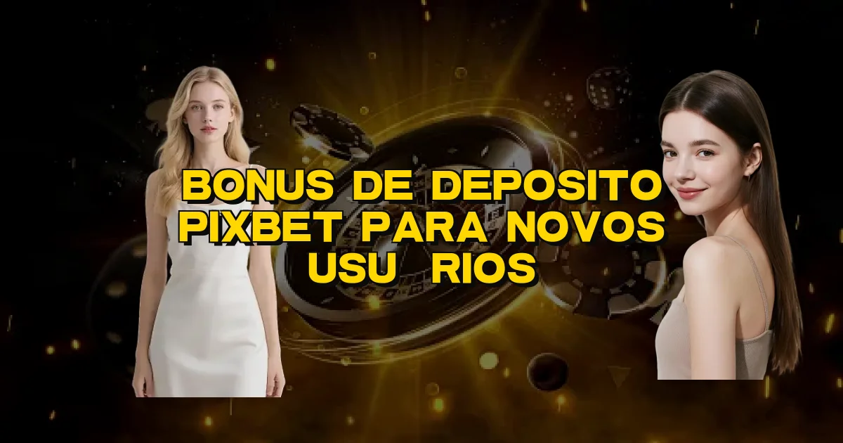Bonus De Deposito Pixbet Para Novos Usuários Oficial