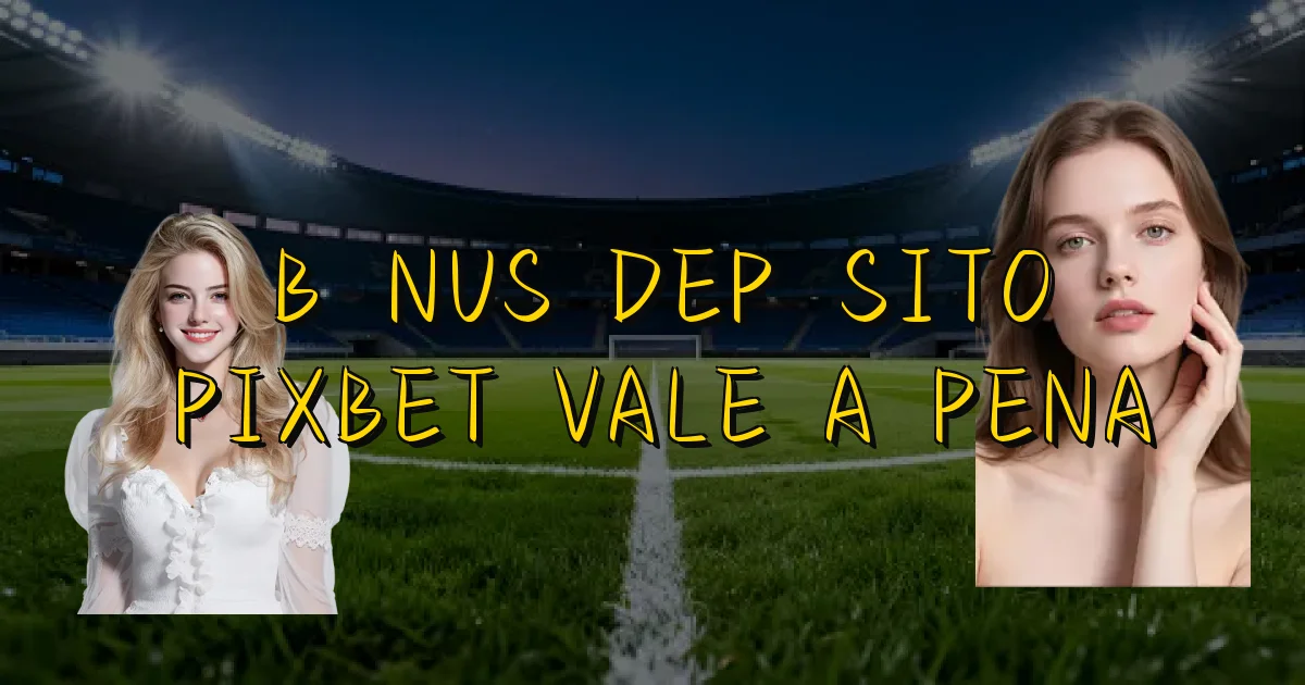 Bônus Depósito Pixbet Vale A Pena Oficial