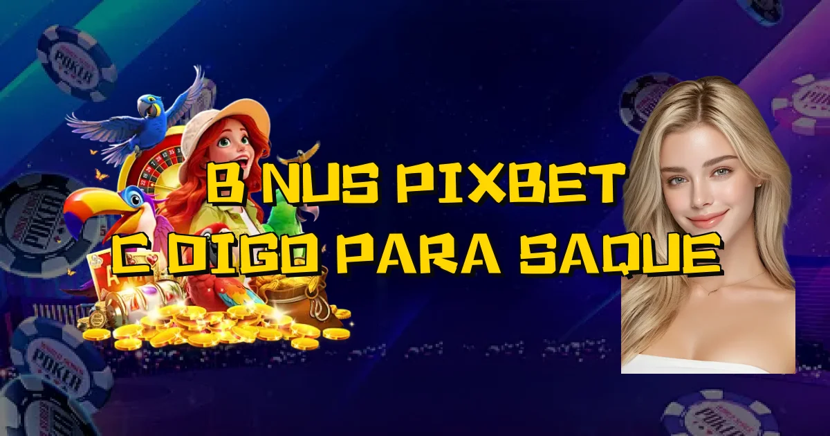 Bônus Pixbet Código Para Saque Oficial