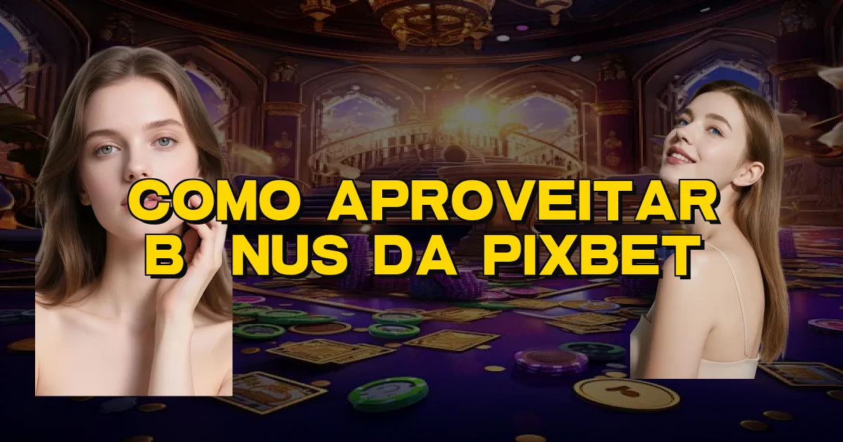 Como Aproveitar Bônus Da Pixbet Oficial