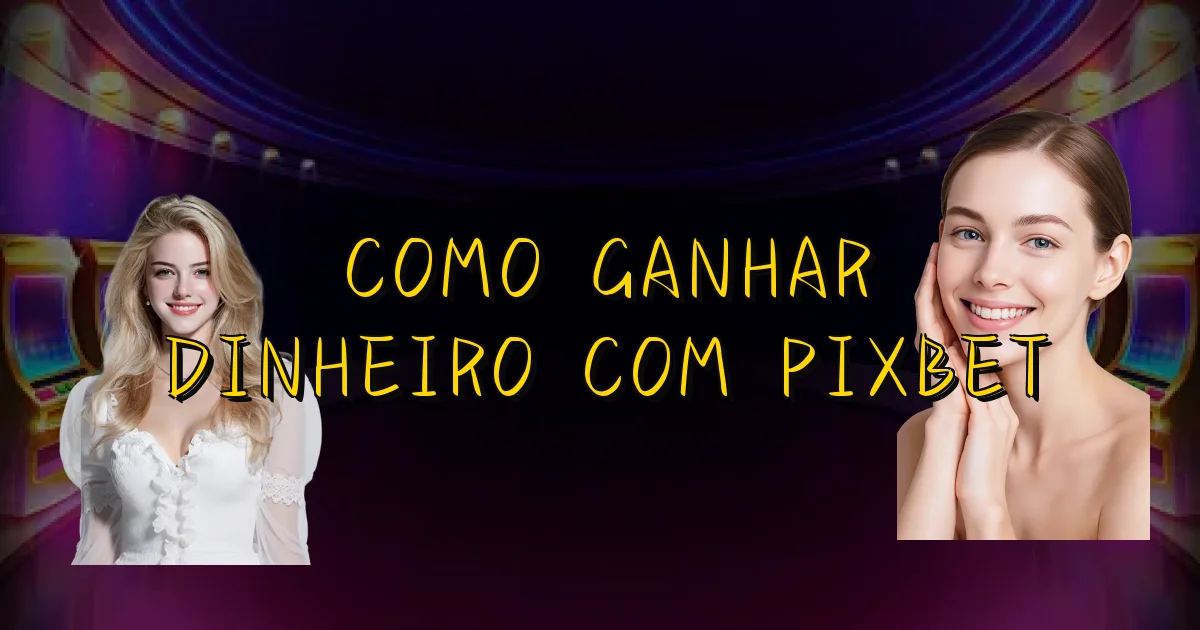 Como Ganhar Dinheiro Com Pixbet Oficial