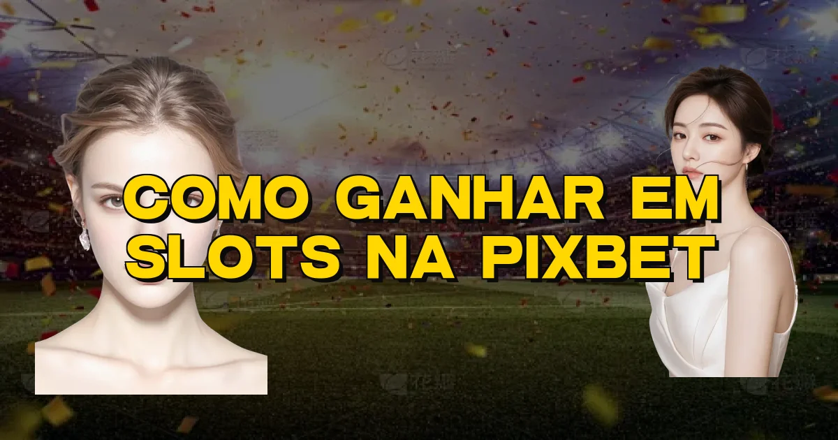 Como Ganhar Em Slots Na Pixbet Oficial