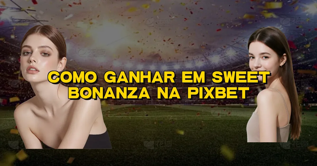 Como Ganhar Em Sweet Bonanza Na Pixbet Oficial
