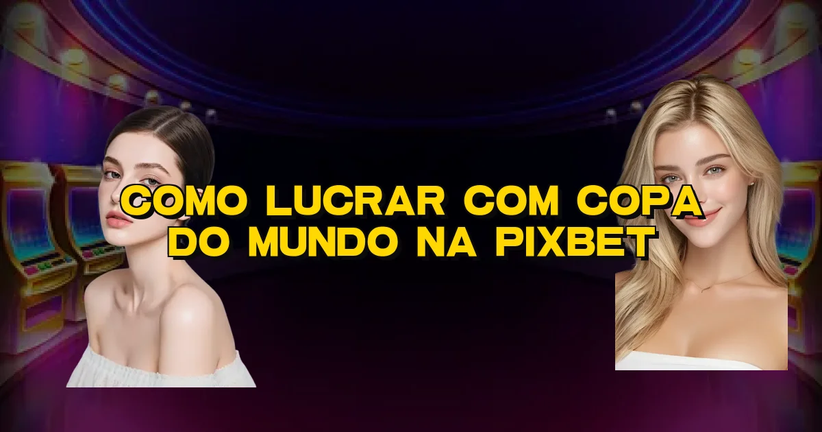Como Lucrar Com Copa Do Mundo Na Pixbet Oficial