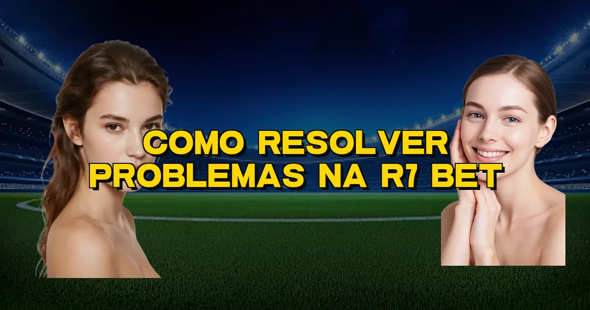 Como Resolver Problemas Na R7 Bet Oficial