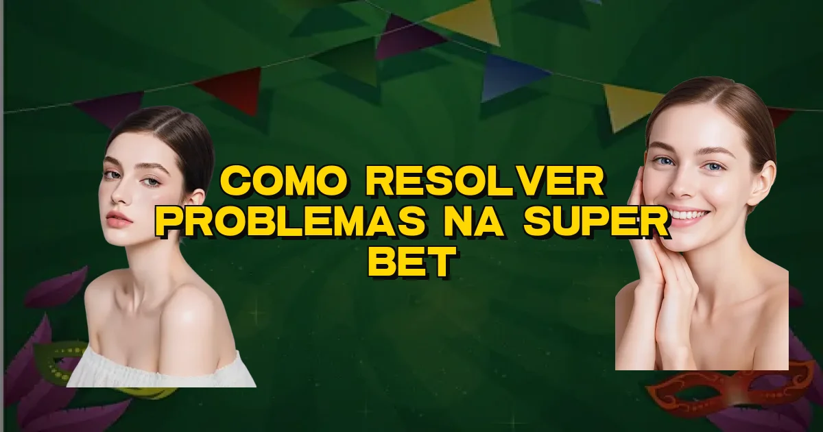 Como Resolver Problemas Na Super Bet Oficial