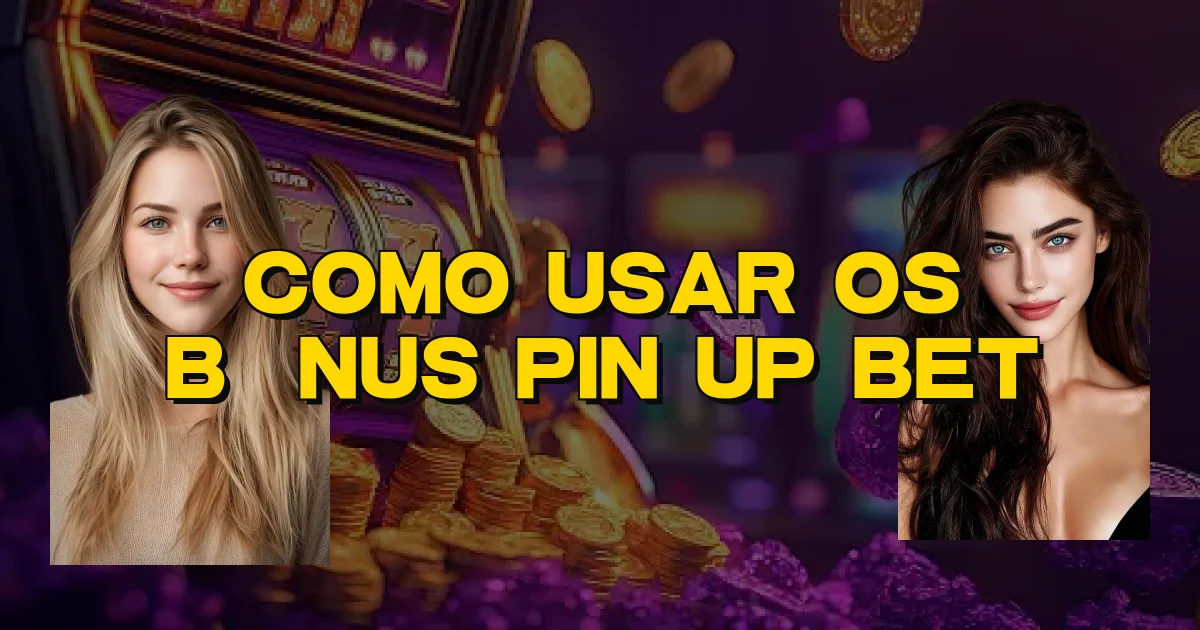 Como Usar Os Bônus Pin Up Bet Oficial