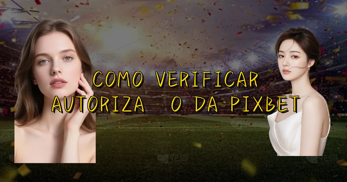 Como Verificar Autorização Da Pixbet Oficial