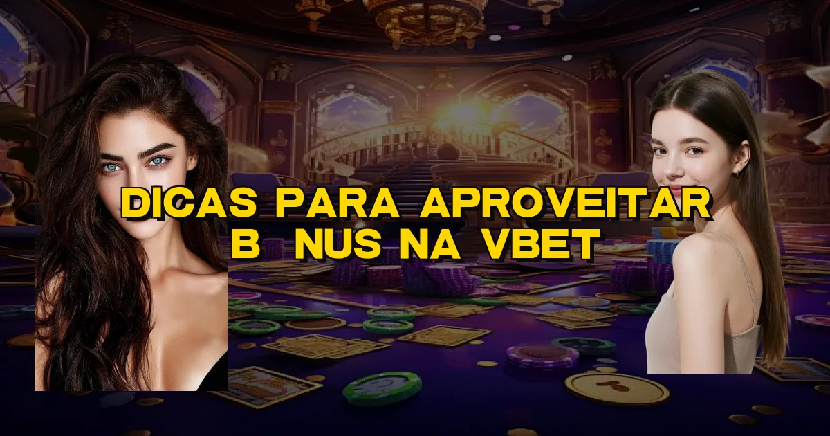Dicas Para Aproveitar Bônus Na Vbet Oficial