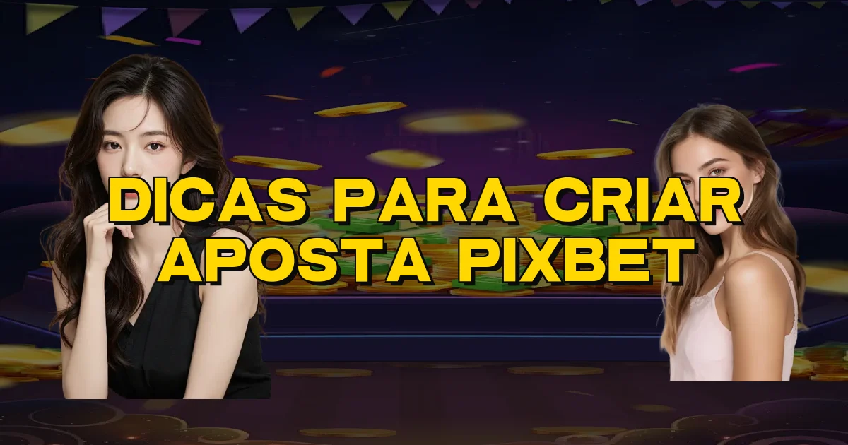 Dicas Para Criar Aposta Pixbet Oficial