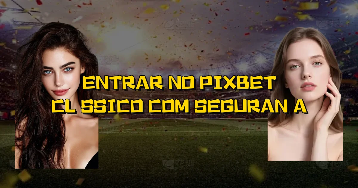 Entrar No Pixbet Clássico Com Segurança Oficial