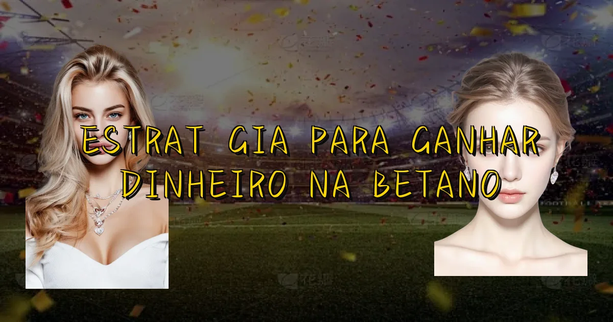 Estratégia Para Ganhar Dinheiro Na Betano Oficial
