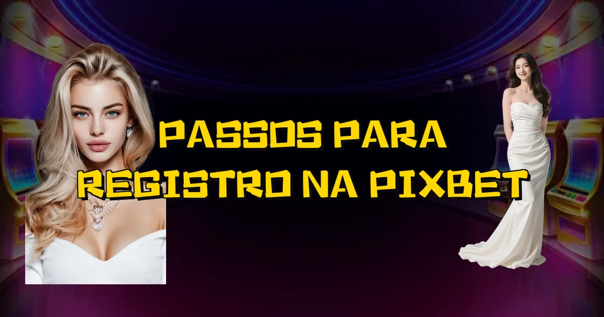 Passos Para Registro Na Pixbet Oficial