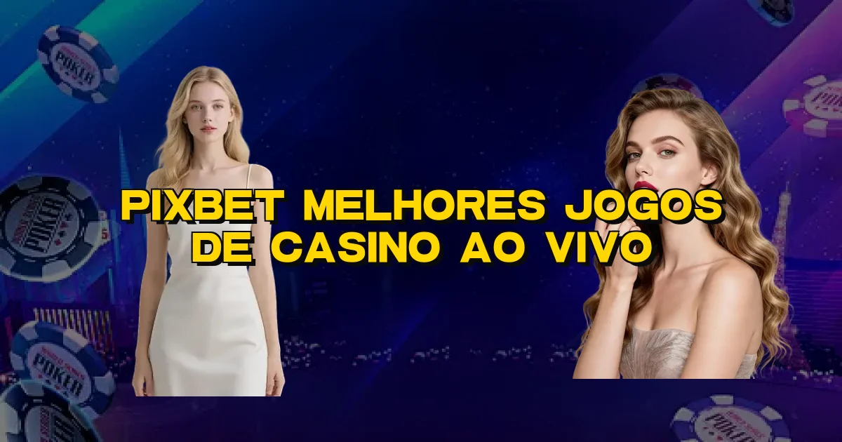 Pixbet Melhores Jogos De Casino Ao Vivo Oficial