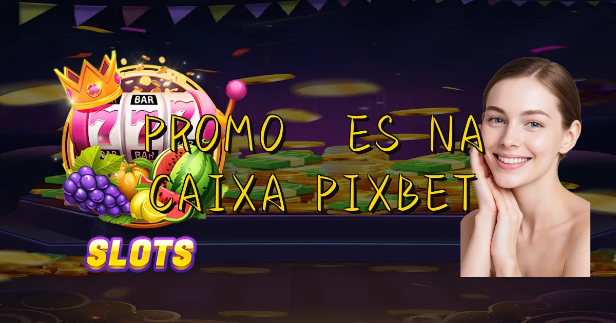 Promoções Na Caixa Pixbet Oficial