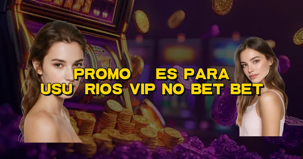 Promoções Para Usuários Vip No Bet Bet Oficial