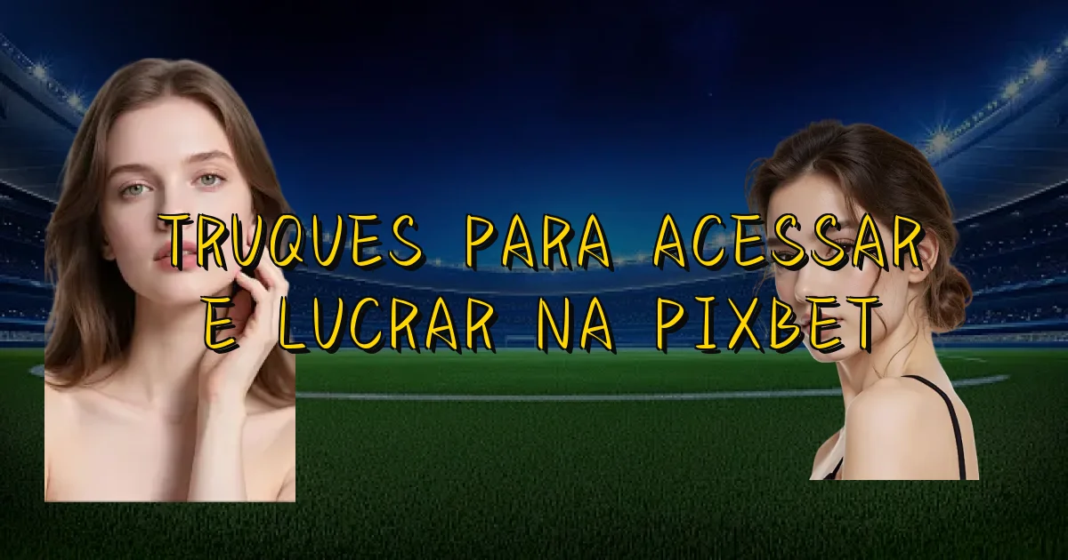 Truques Para Acessar E Lucrar Na Pixbet Oficial