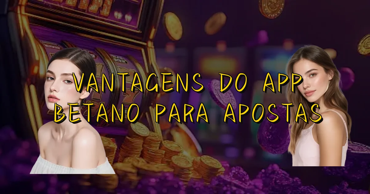 Vantagens Do App Betano Para Apostas Oficial