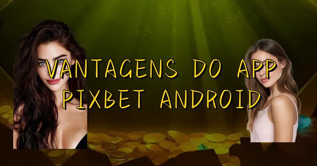 Vantagens Do App Pixbet Android Oficial